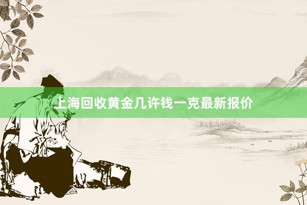 上海回收黄金几许钱一克最新报价
